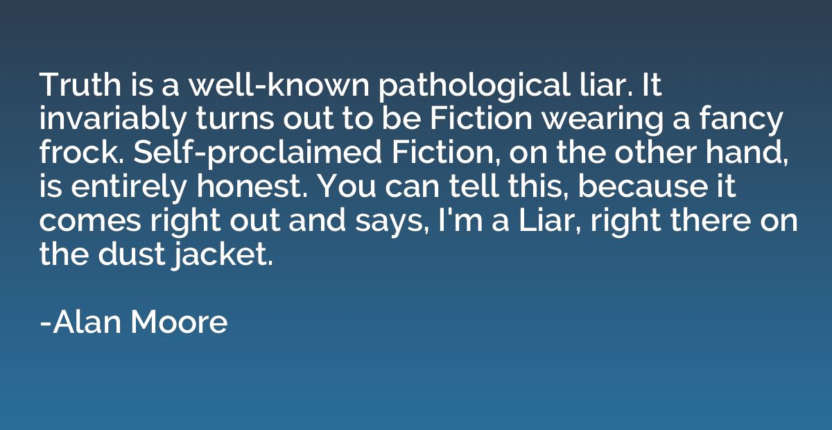 Truth is a well-known pathological liar. It invariably turns