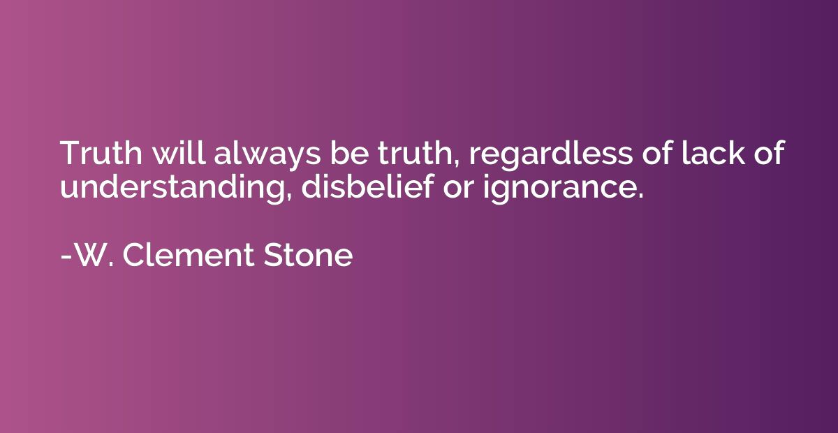 Truth will always be truth, regardless of lack of understand