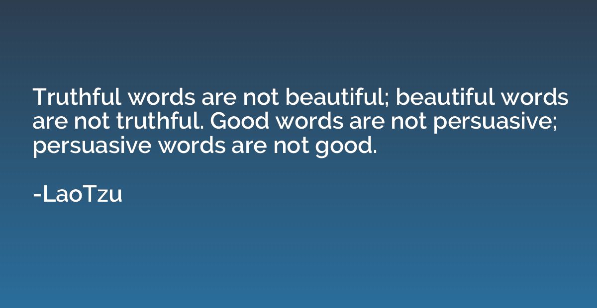 Truthful words are not beautiful; beautiful words are not tr
