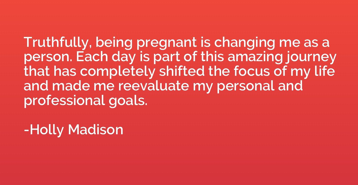 Truthfully, being pregnant is changing me as a person. Each 