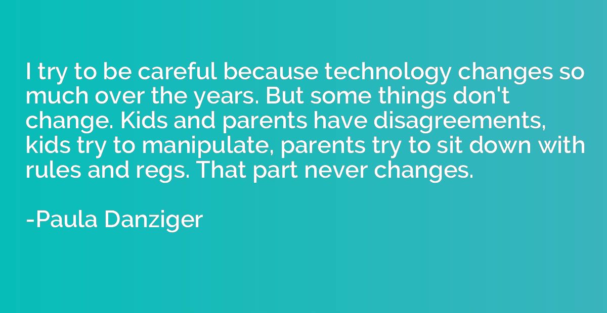 I try to be careful because technology changes so much over 