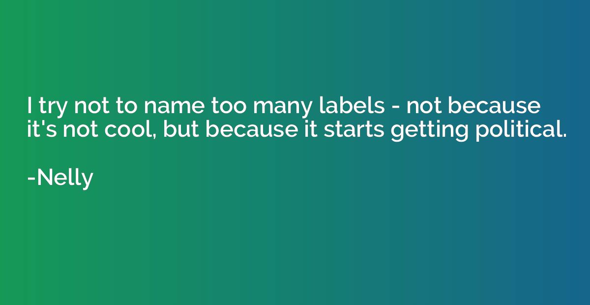 I try not to name too many labels - not because it's not coo