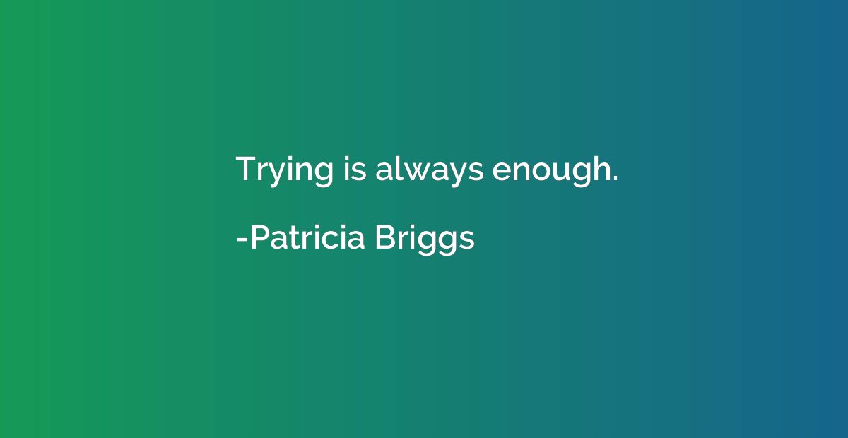 Trying is always enough.