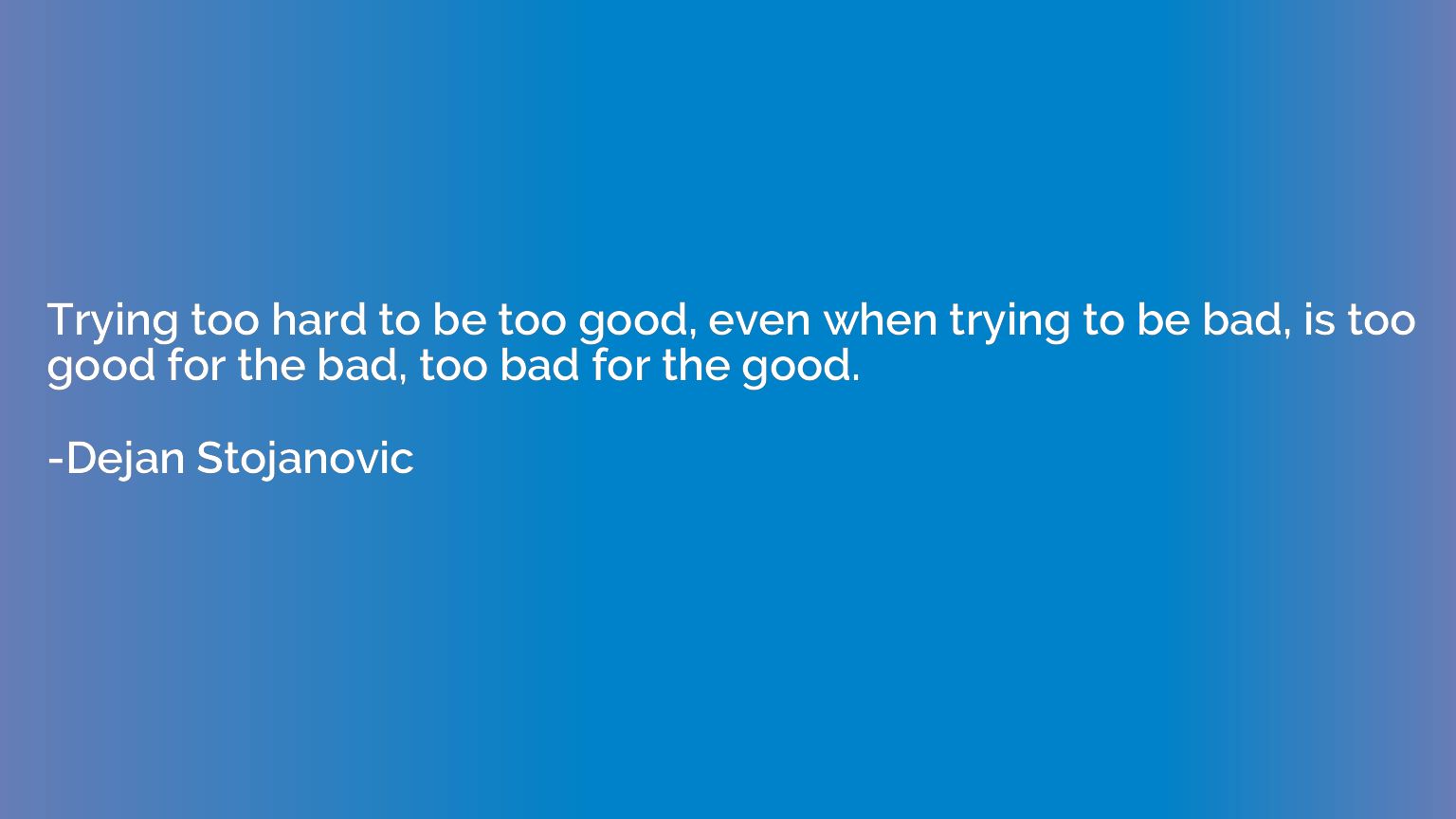 Trying Too Hard To Be Too Good Even When Trying To Be Bad Is Dejan Stojanovic Quotation Io