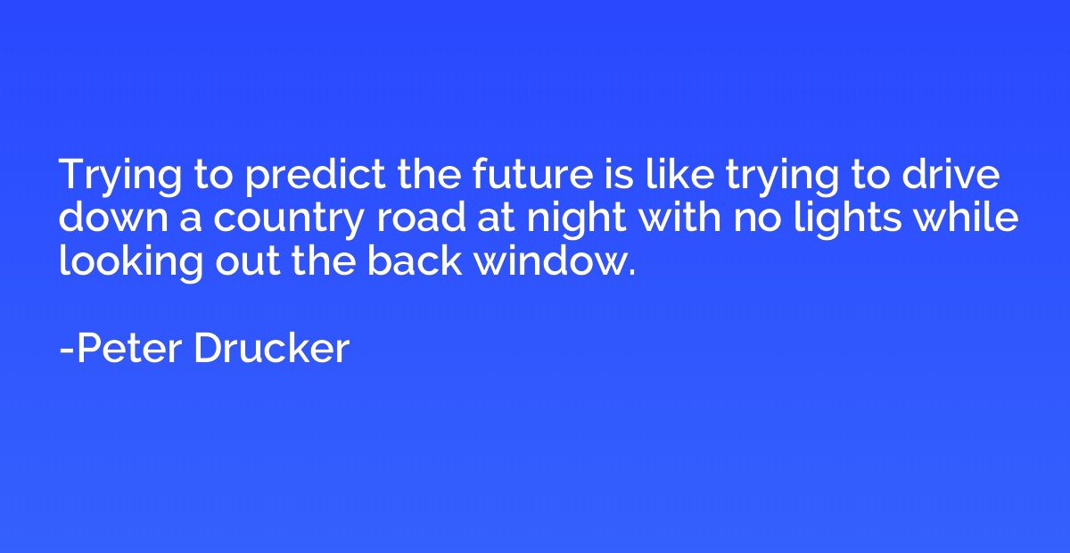Trying to predict the future is like trying to drive down a 
