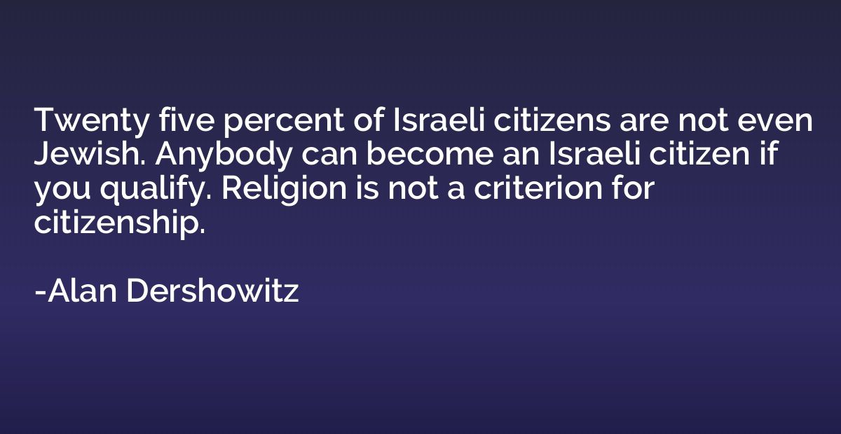 Twenty five percent of Israeli citizens are not even Jewish.