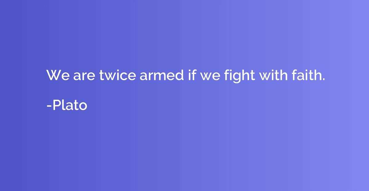 We are twice armed if we fight with faith.