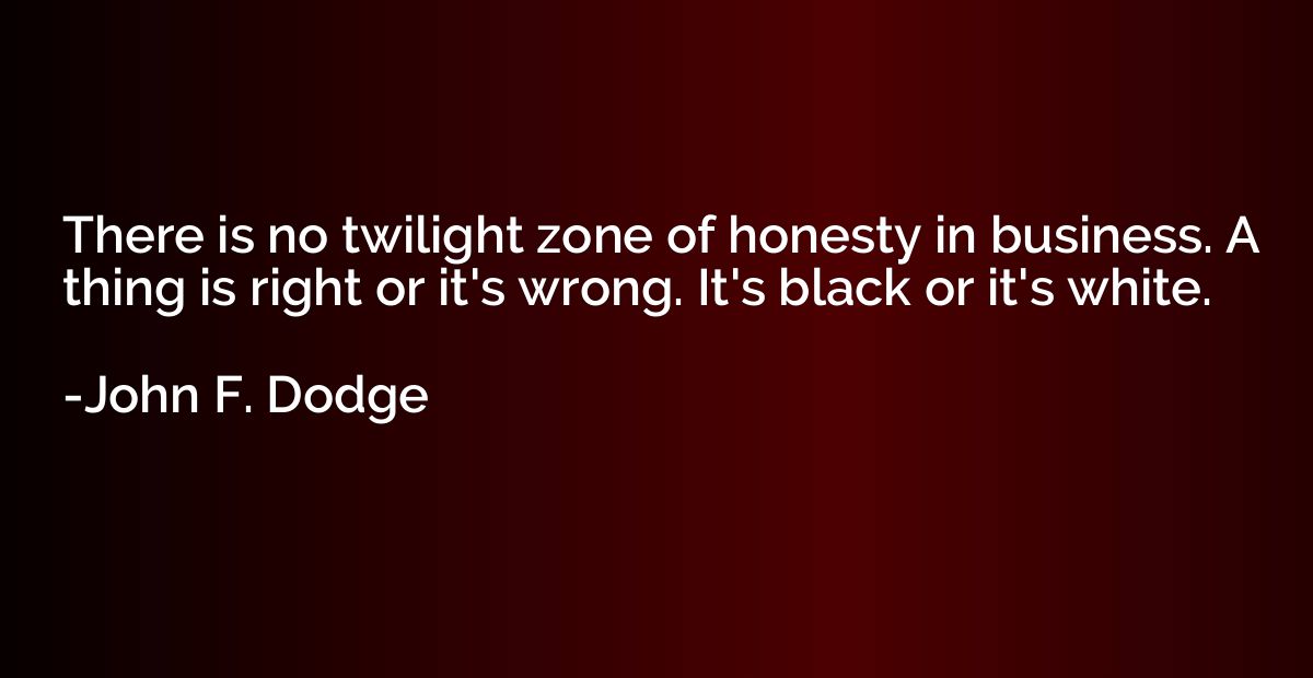 There is no twilight zone of honesty in business. A thing is