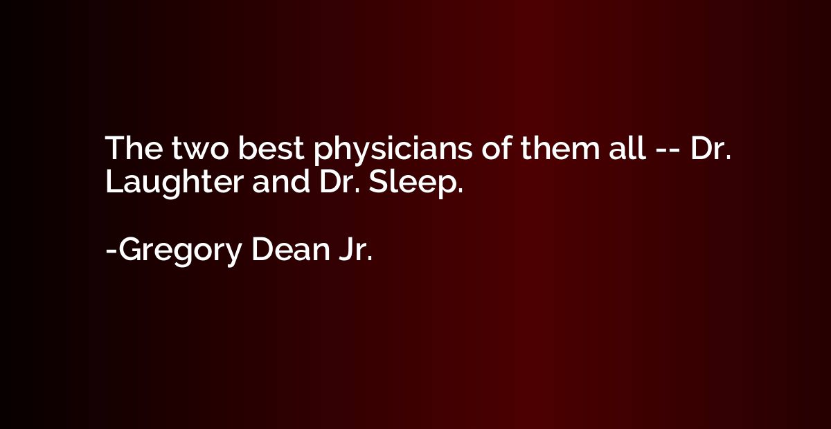 The two best physicians of them all -- Dr. Laughter and Dr. 