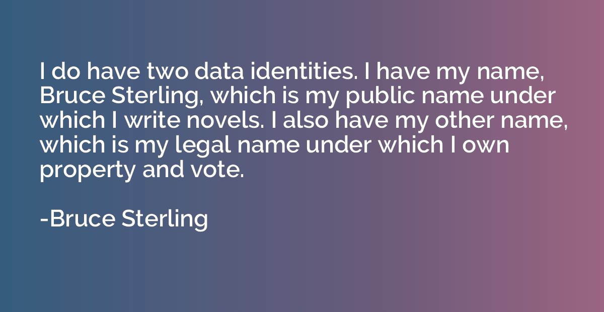 I do have two data identities. I have my name, Bruce Sterlin