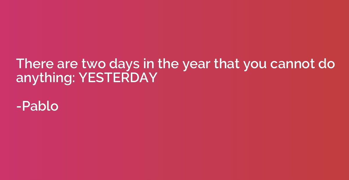 There are two days in the year that you cannot do anything: 
