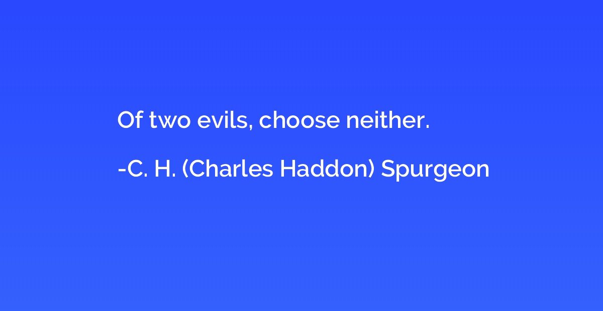 Of two evils, choose neither.