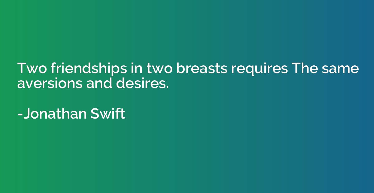 Two friendships in two breasts requires The same aversions a
