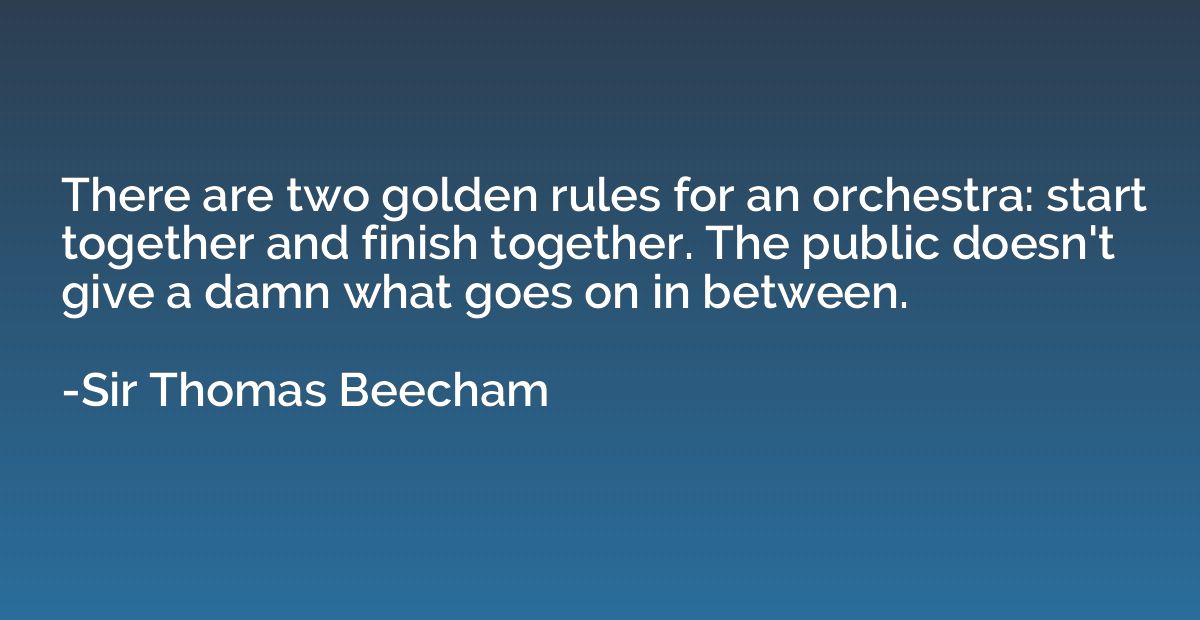 There are two golden rules for an orchestra: start together 