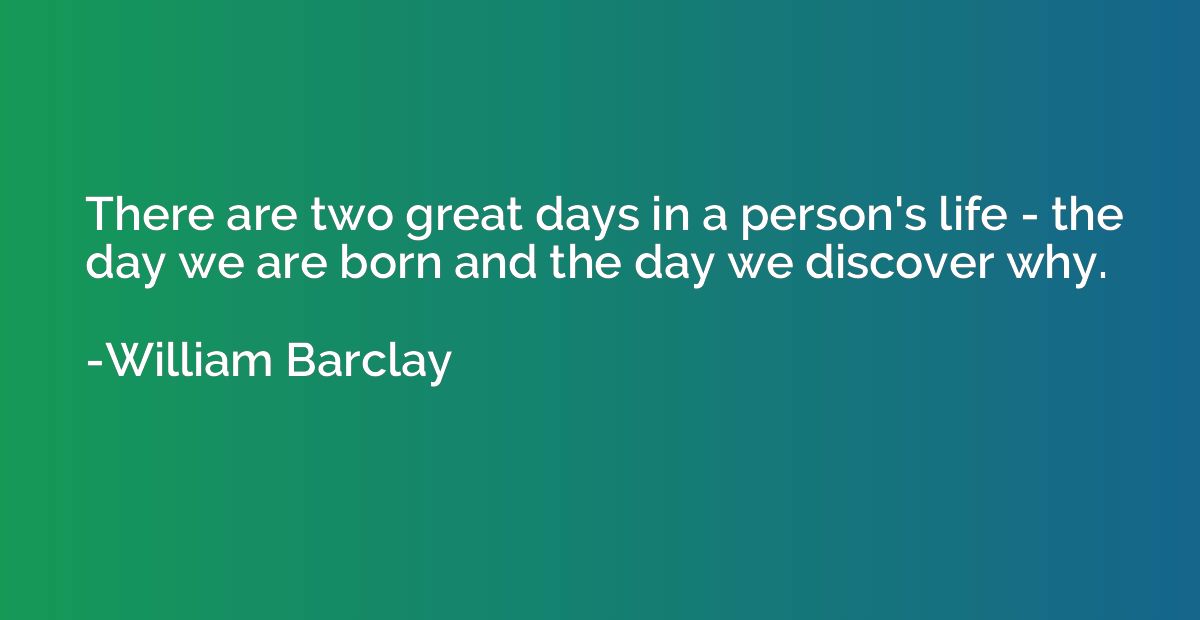 There are two great days in a person's life - the day we are