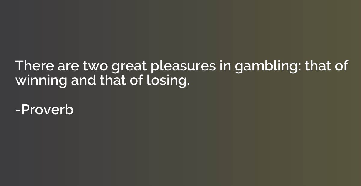 There are two great pleasures in gambling: that of winning a