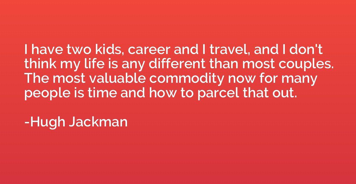 I have two kids, career and I travel, and I don't think my l