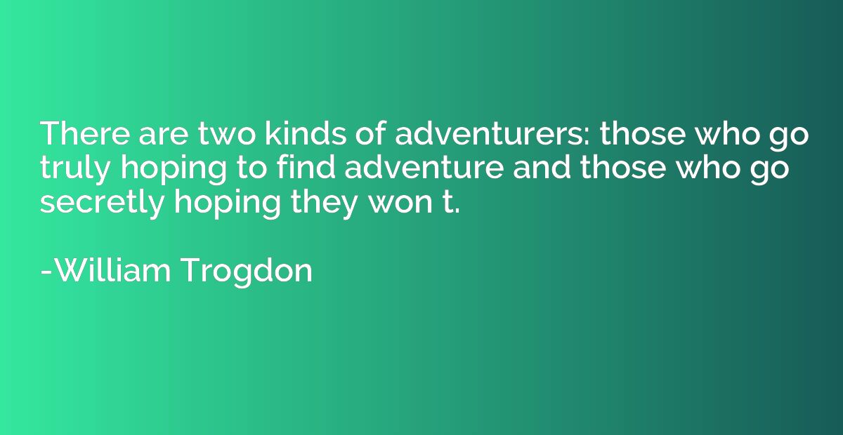 There are two kinds of adventurers: those who go truly hopin
