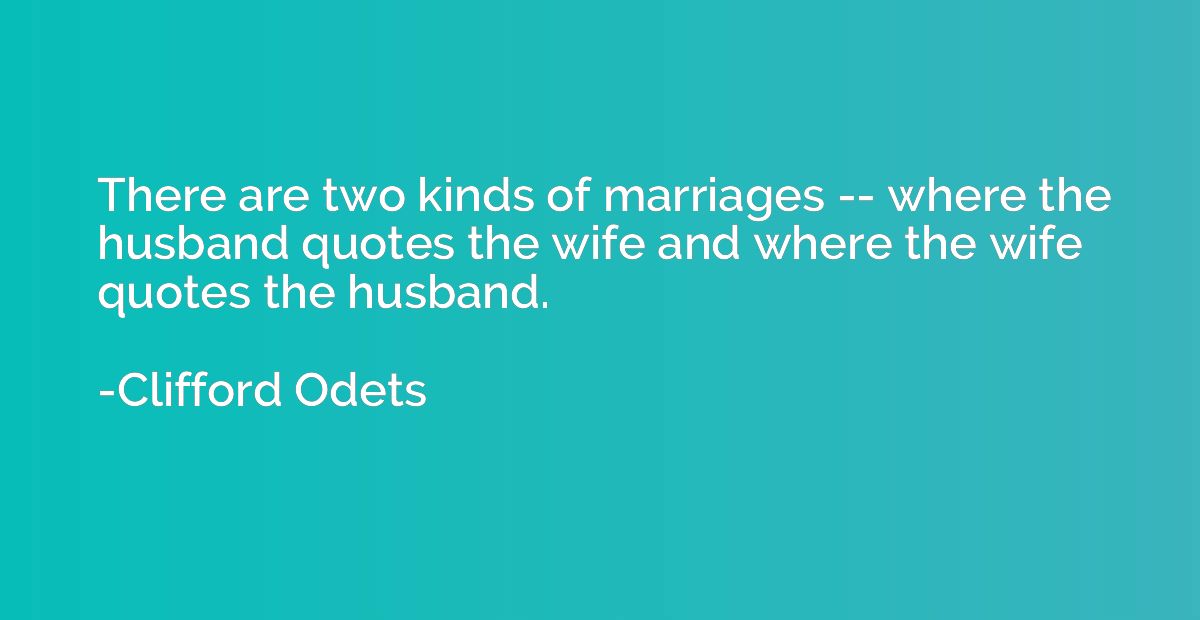 There are two kinds of marriages -- where the husband quotes