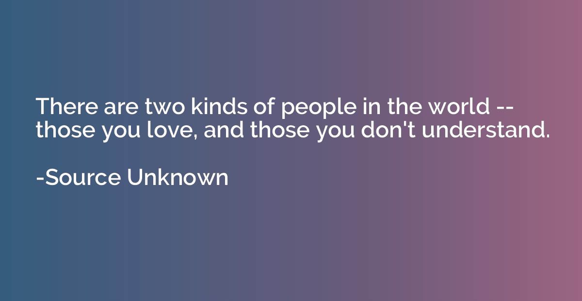 There are two kinds of people in the world -- those you love