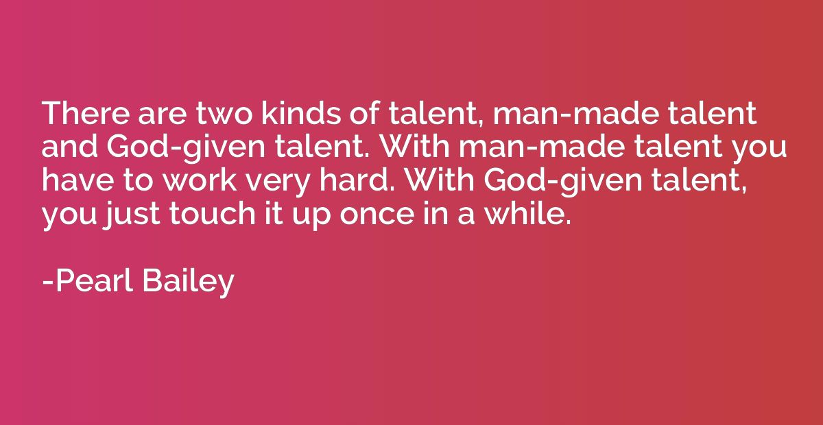 There are two kinds of talent, man-made talent and God-given