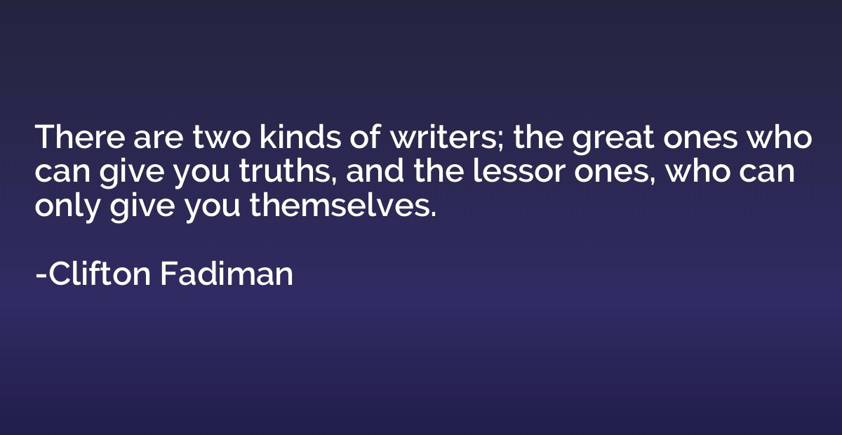 There are two kinds of writers; the great ones who can give 