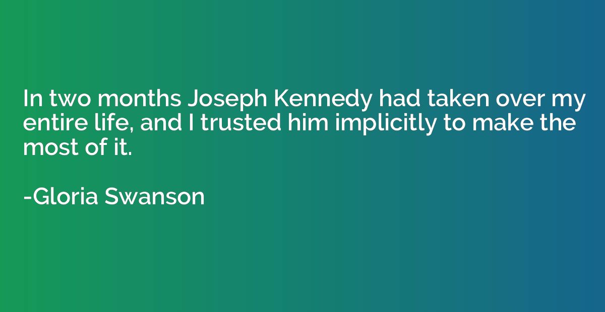 In two months Joseph Kennedy had taken over my entire life, 