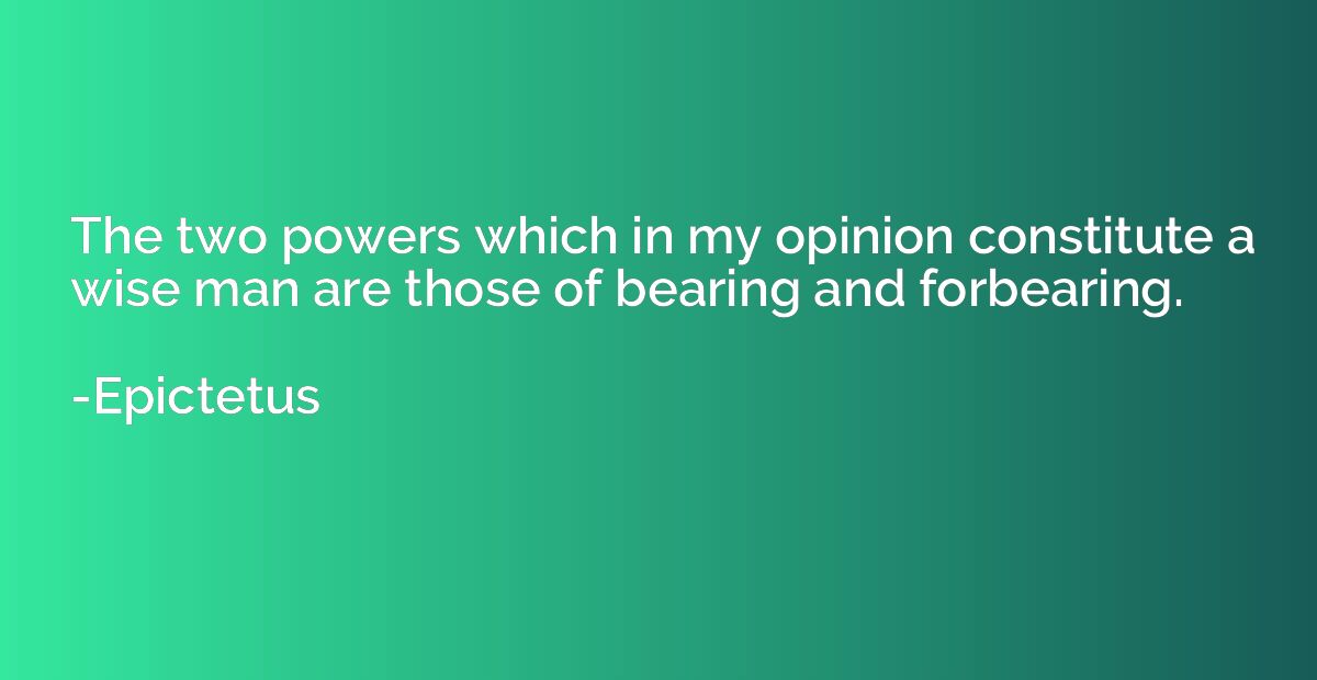 The two powers which in my opinion constitute a wise man are