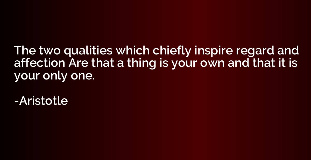 The two qualities which chiefly inspire regard and affection
