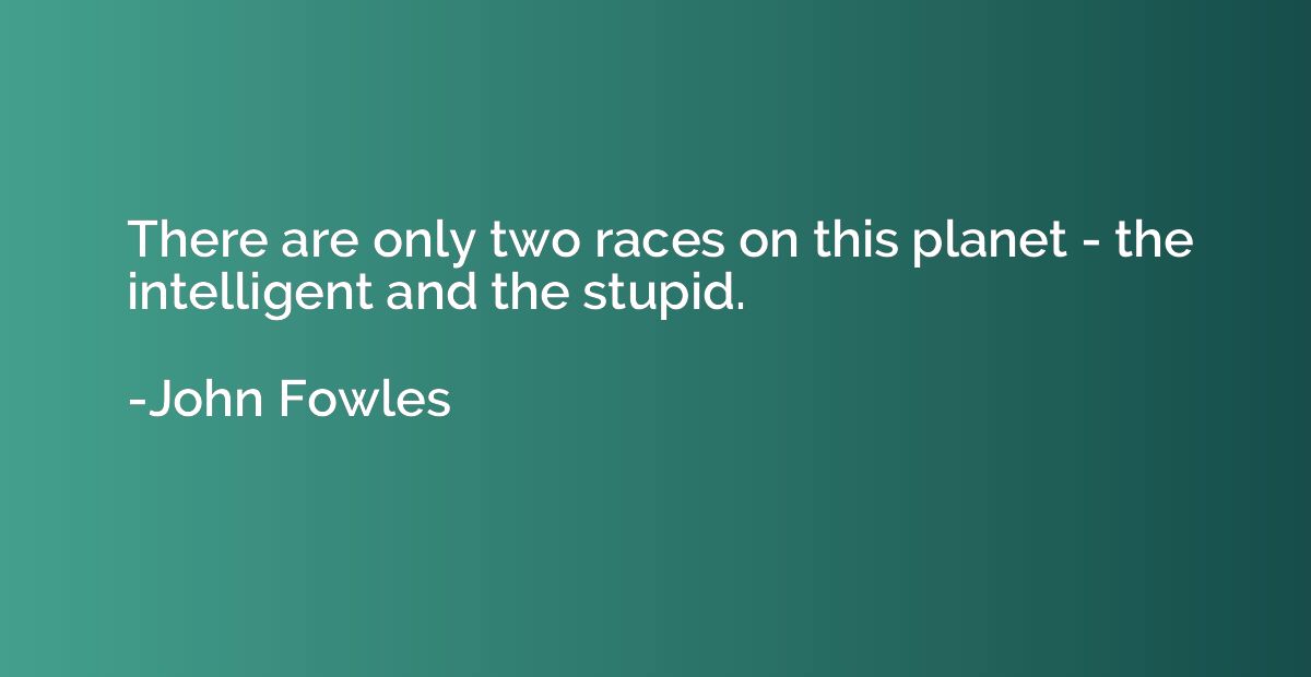 There are only two races on this planet - the intelligent an