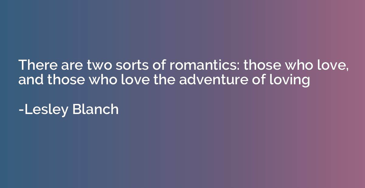 There are two sorts of romantics: those who love, and those 