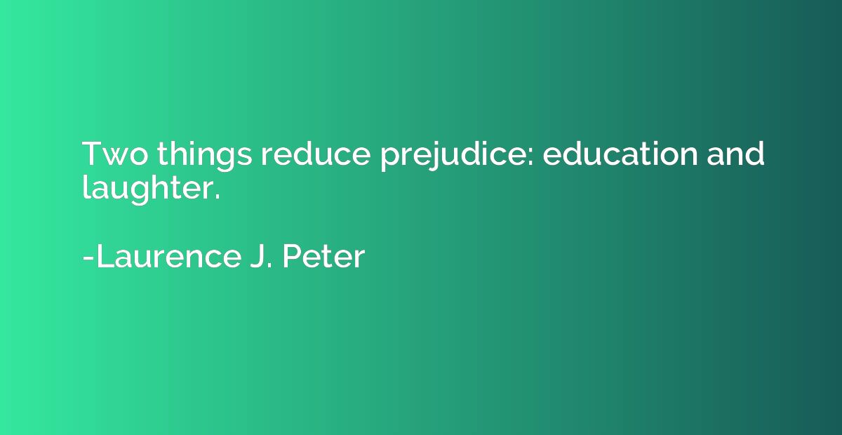 Two things reduce prejudice: education and laughter.