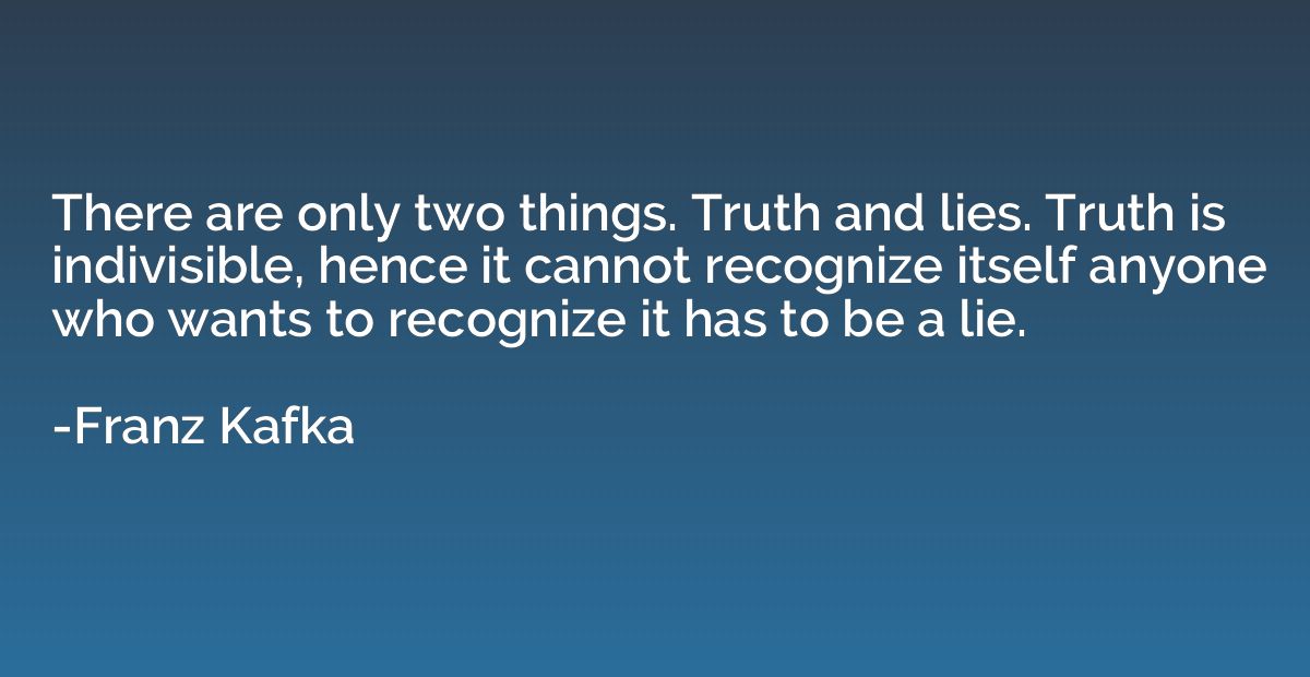 There are only two things. Truth and lies. Truth is indivisi
