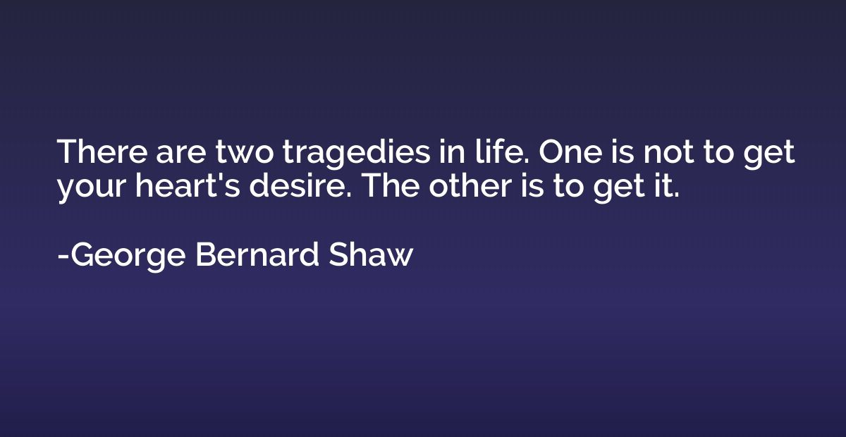 There are two tragedies in life. One is not to get your hear