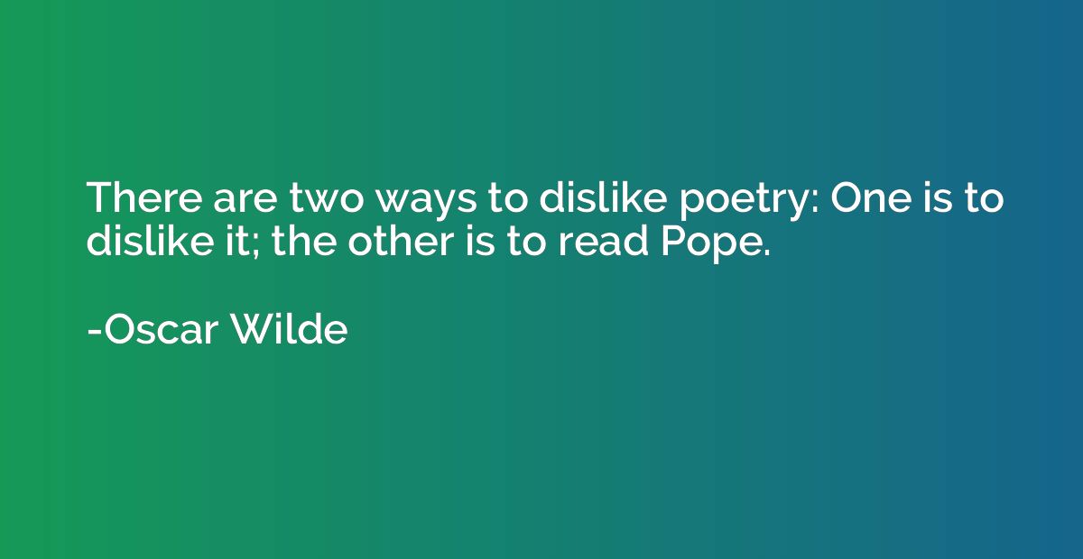 There are two ways to dislike poetry: One is to dislike it; 