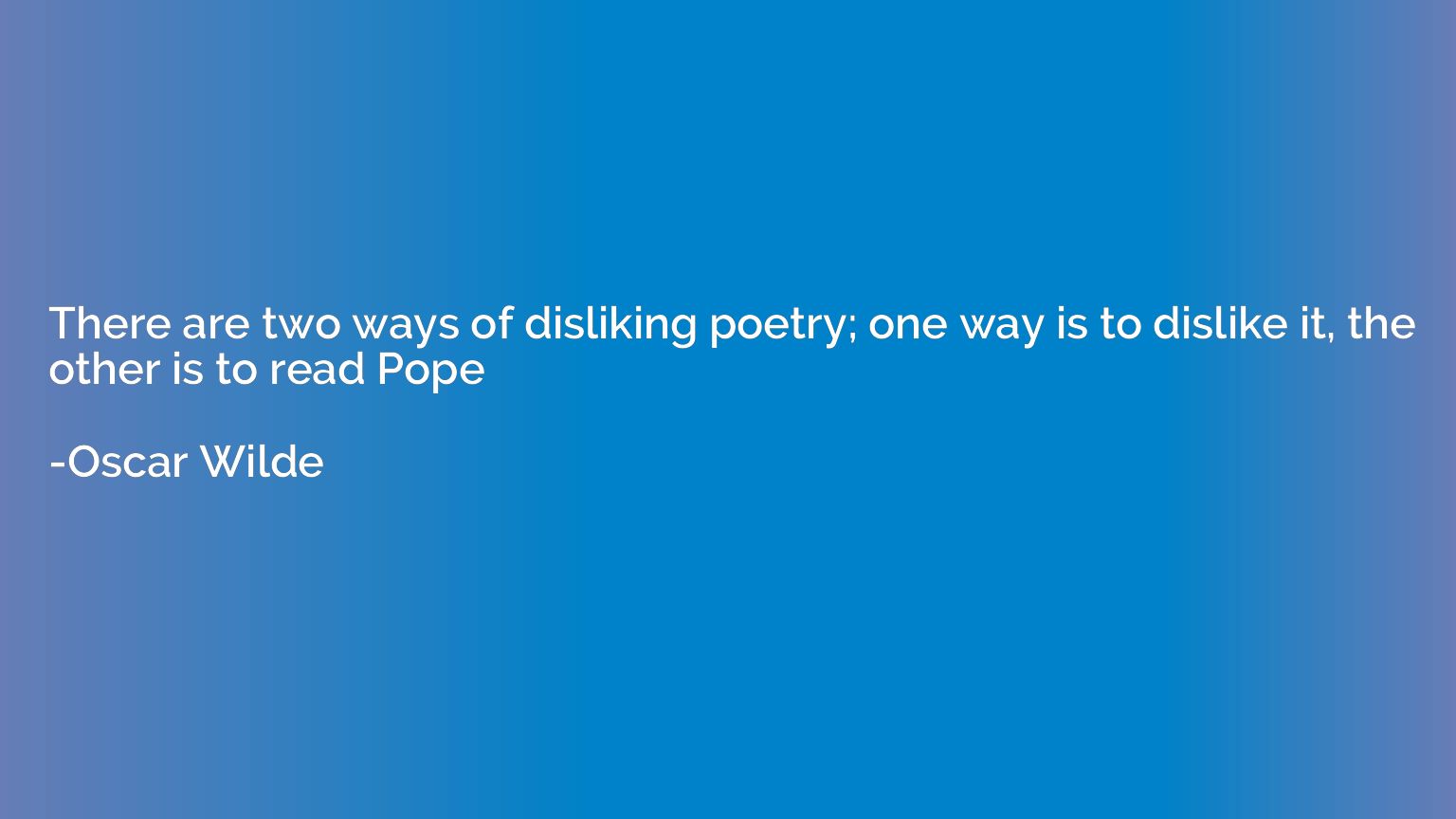There are two ways of disliking poetry; one way is to dislik