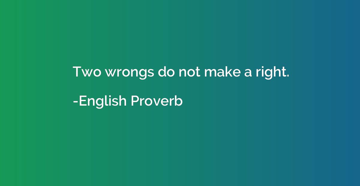 Two wrongs do not make a right.