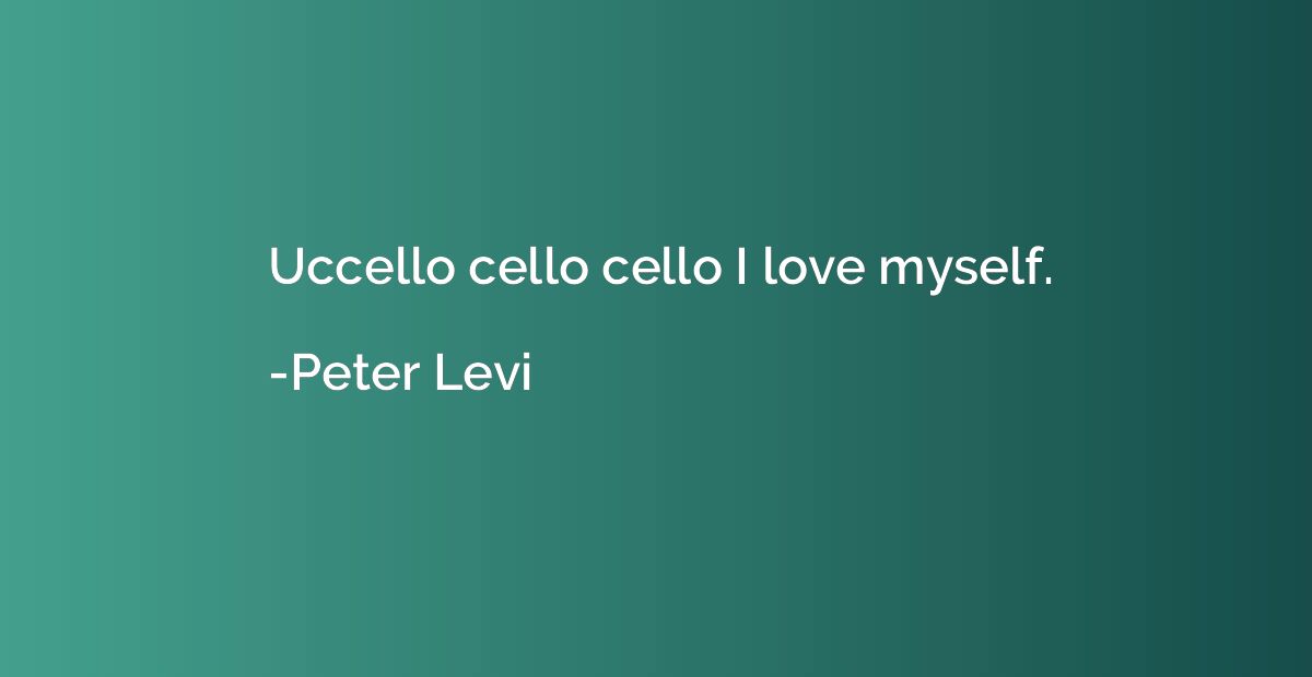 Uccello cello cello I love myself.