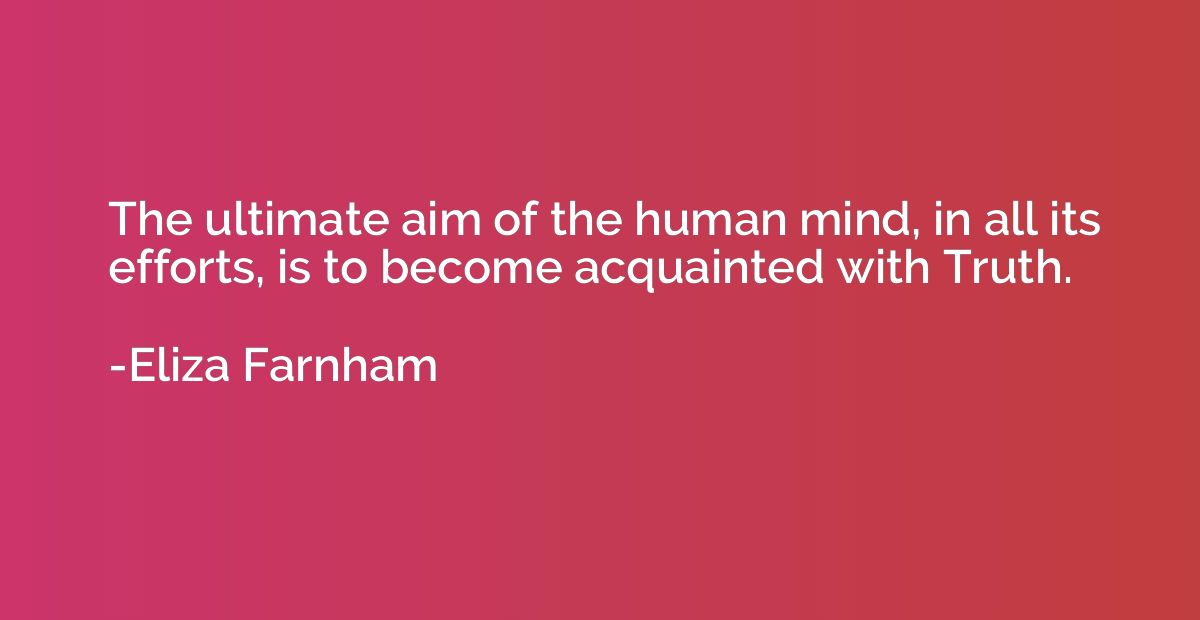 The ultimate aim of the human mind, in all its efforts, is t