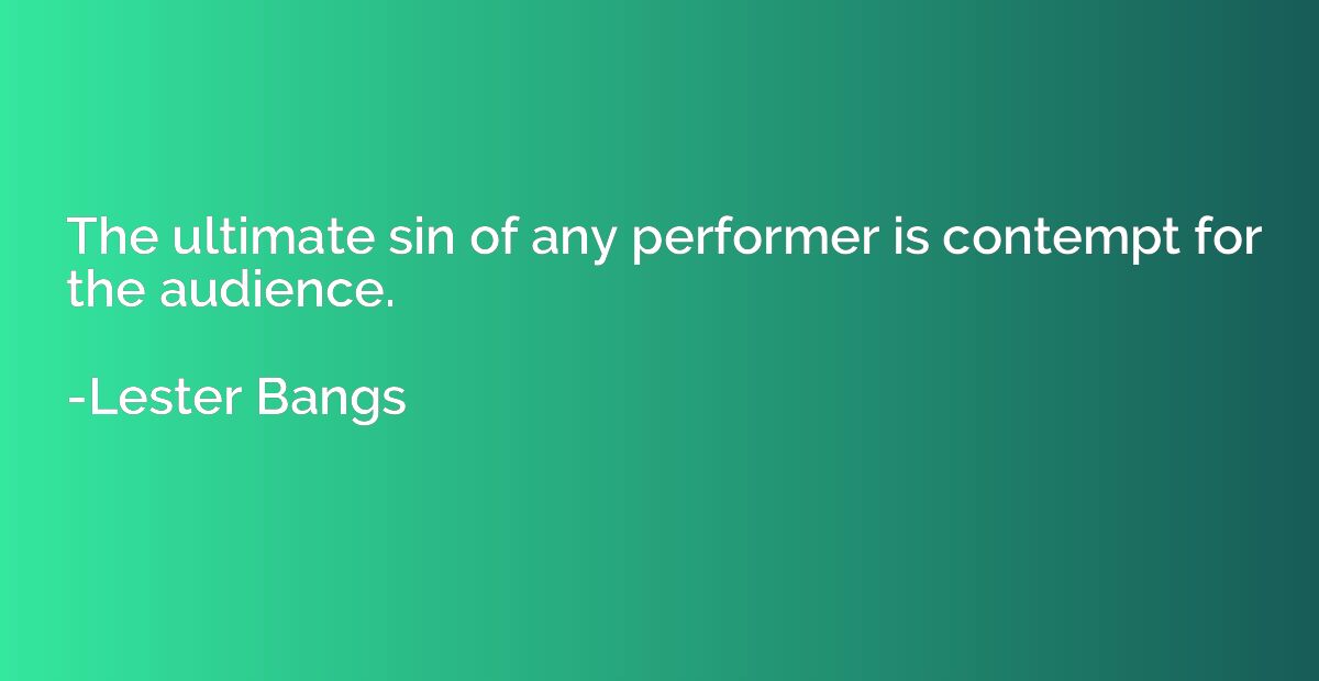 The ultimate sin of any performer is contempt for the audien
