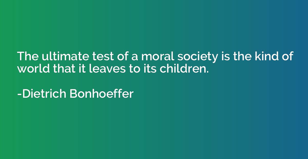 The ultimate test of a moral society is the kind of world th