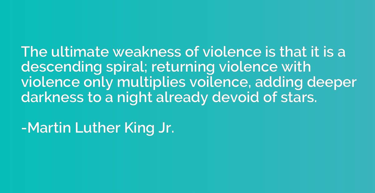 The ultimate weakness of violence is that it is a descending