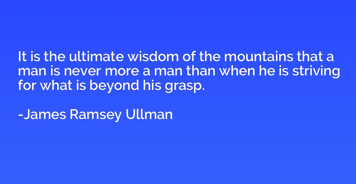 It is the ultimate wisdom of the mountains that a man is nev