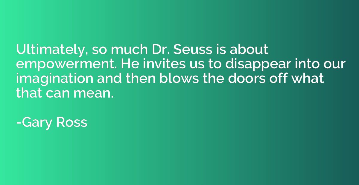 Ultimately, so much Dr. Seuss is about empowerment. He invit