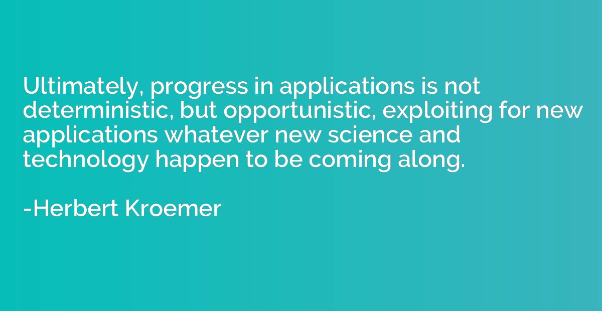 Ultimately, progress in applications is not deterministic, b