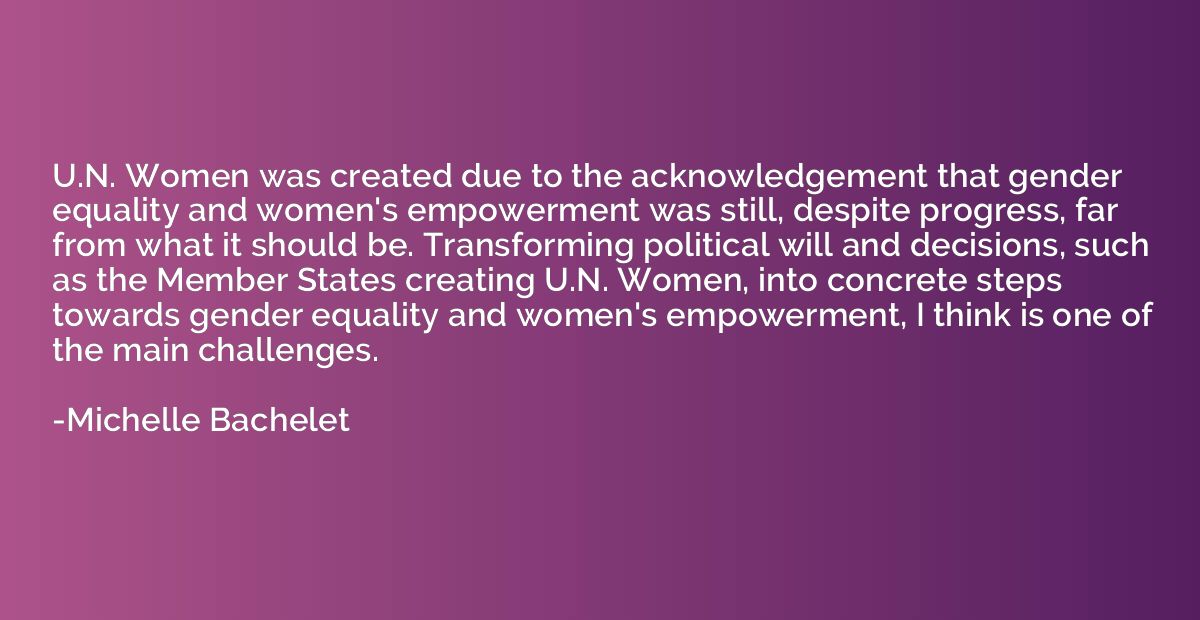 U.N. Women was created due to the acknowledgement that gende