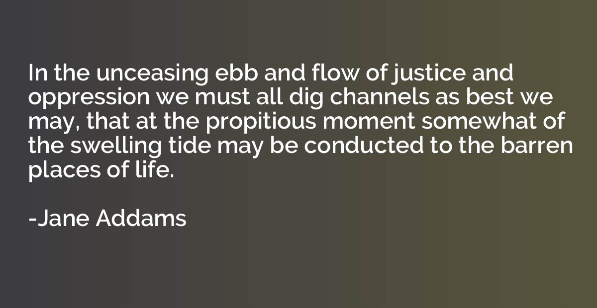 In the unceasing ebb and flow of justice and oppression we m