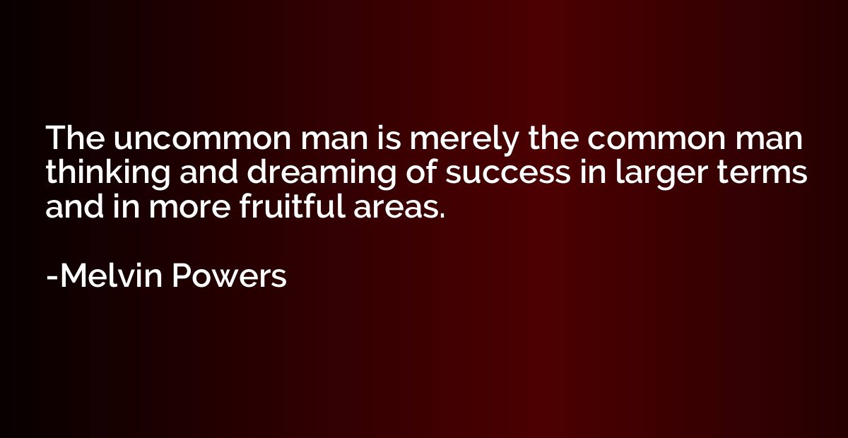 The uncommon man is merely the common man thinking and dream