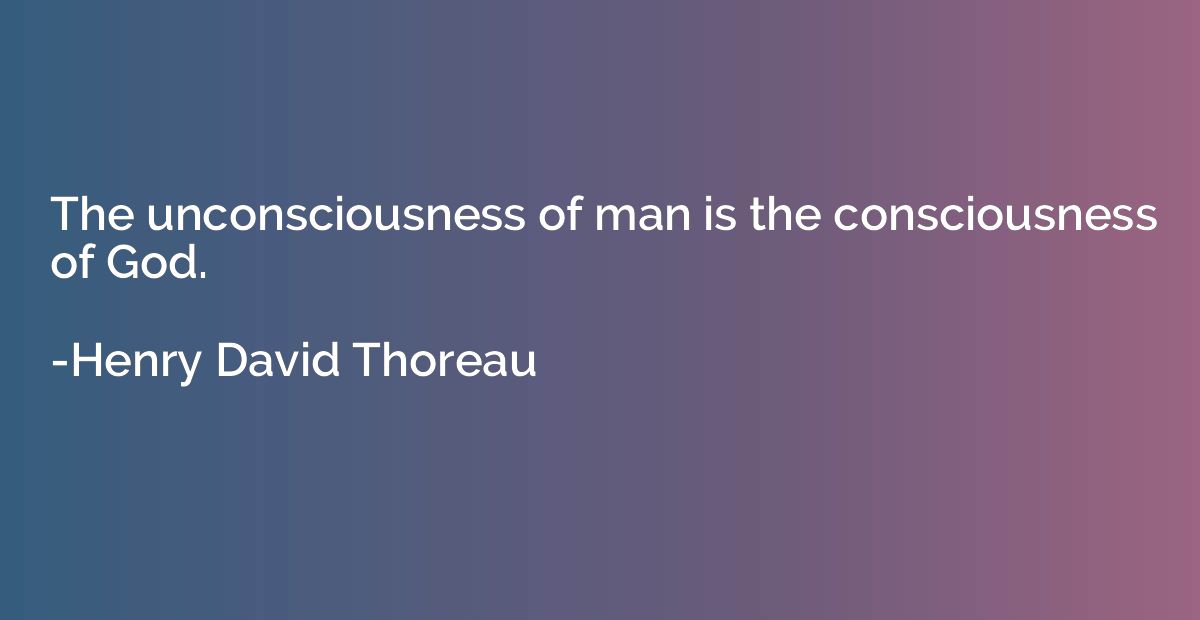 The unconsciousness of man is the consciousness of God.
