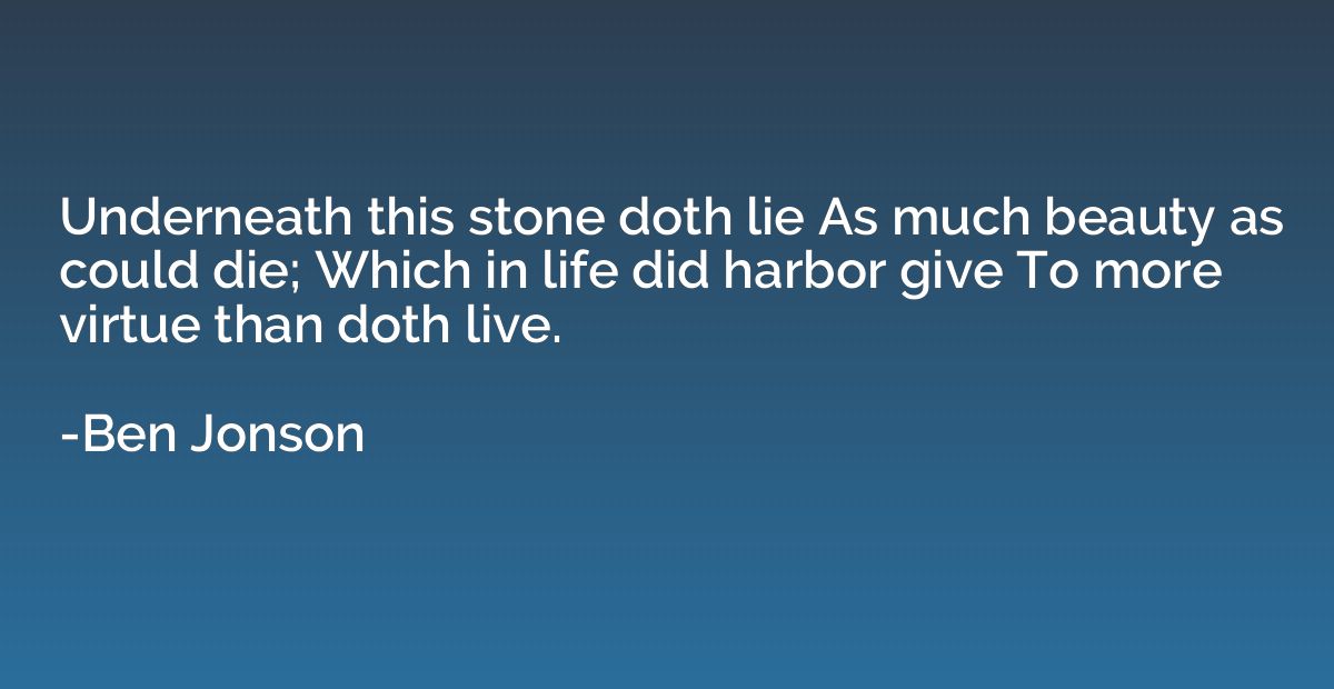 Underneath this stone doth lie As much beauty as could die; 
